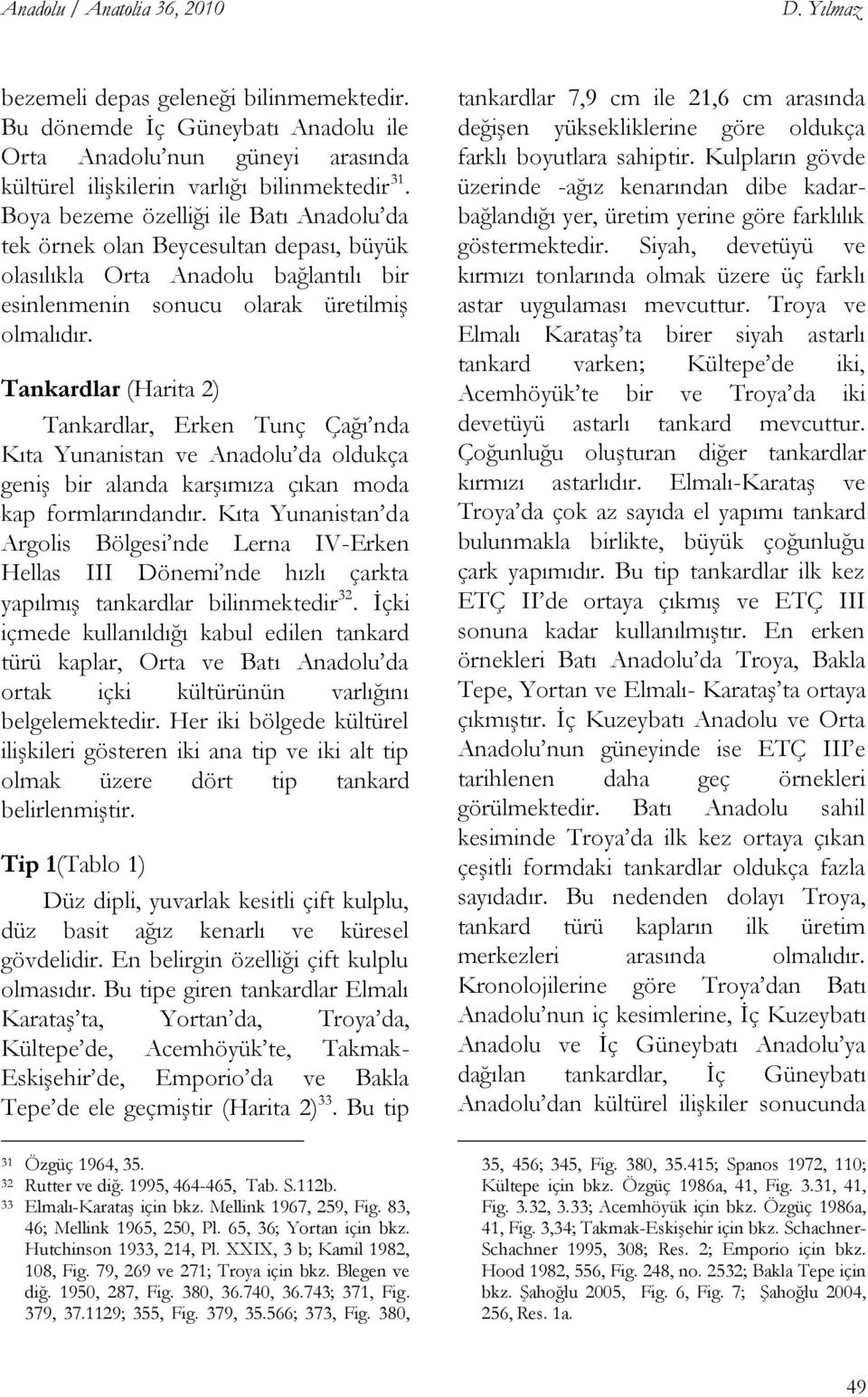 Tankardlar (Harita 2) Tankardlar, Erken Tunç Çağı nda Kıta Yunanistan ve Anadolu da oldukça geniģ bir alanda karģımıza çıkan moda kap formlarındandır.