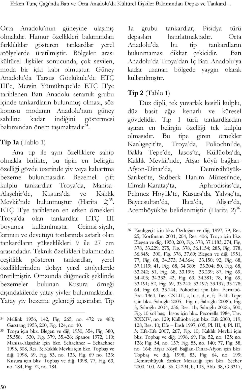 Güney Anadolu da Tarsus Gözlükule de ETÇ III e, Mersin Yümüktepe de ETÇ II ye tarihlenen Batı Anadolu seramik grubu içinde tankardların bulunmuģ olması, söz konusu modanın Anadolu nun güney sahiline