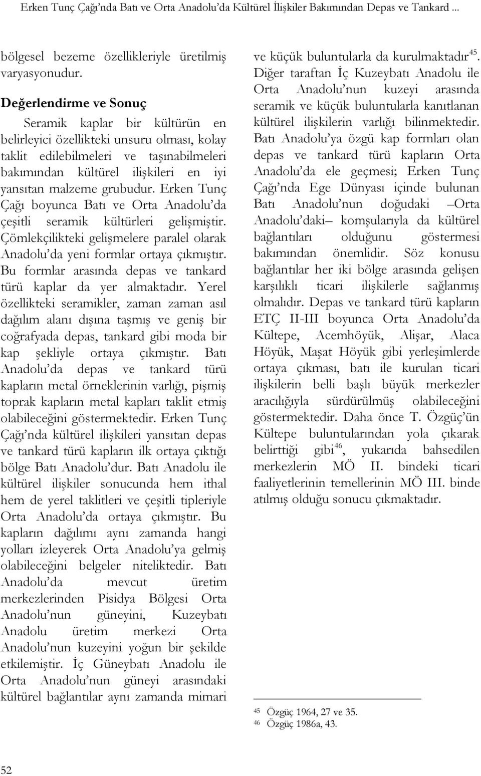 grubudur. Erken Tunç Çağı boyunca Batı ve Orta Anadolu da çeģitli seramik kültürleri geliģmiģtir. Çömlekçilikteki geliģmelere paralel olarak Anadolu da yeni formlar ortaya çıkmıģtır.