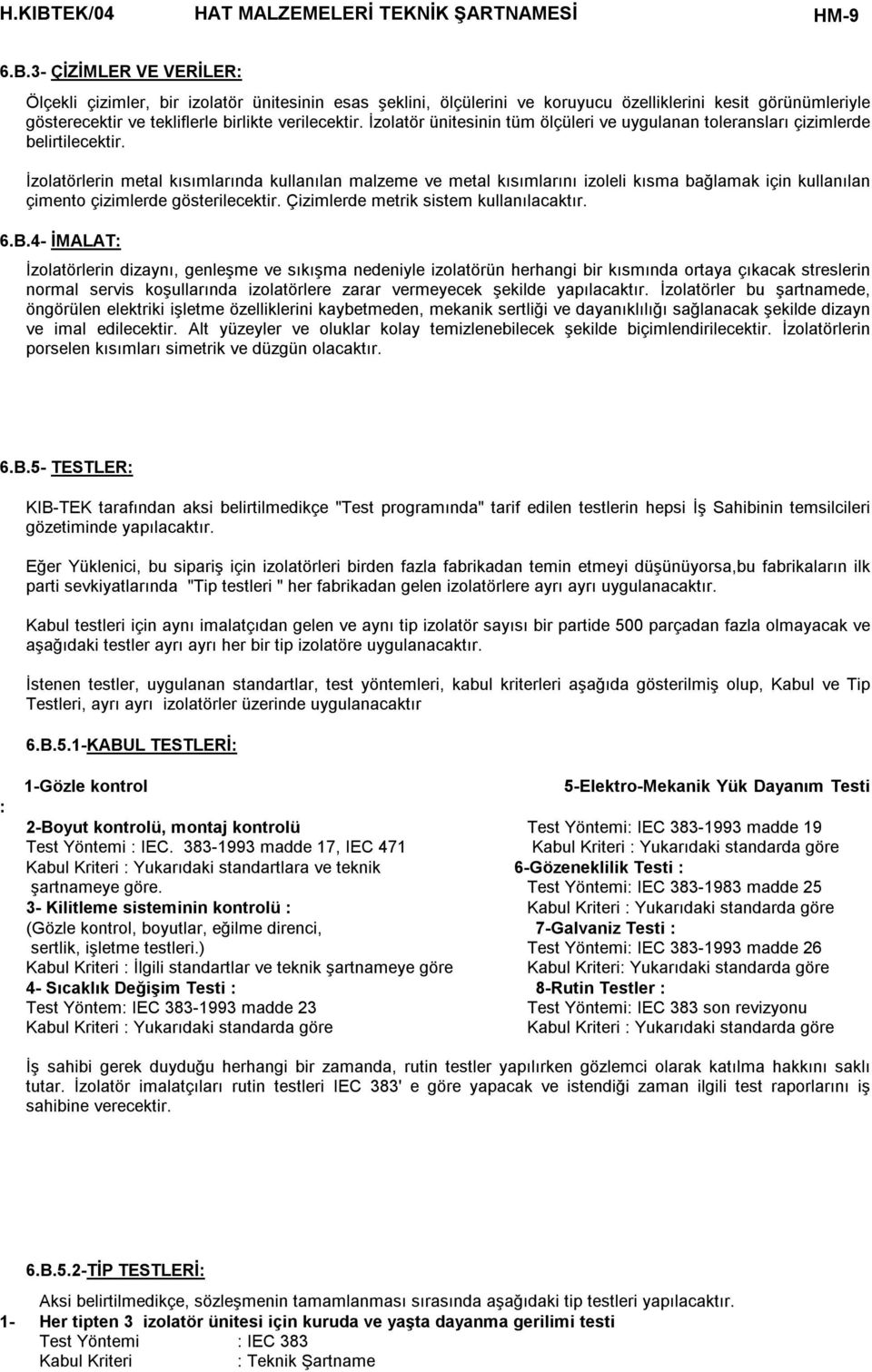 İzolatörlerin metal kısımlarında kullanılan malzeme ve metal kısımlarını izoleli kısma bağlamak için kullanılan çimento çizimlerde gösterilecektir. Çizimlerde metrik sistem kullanılacaktır. 6.B.