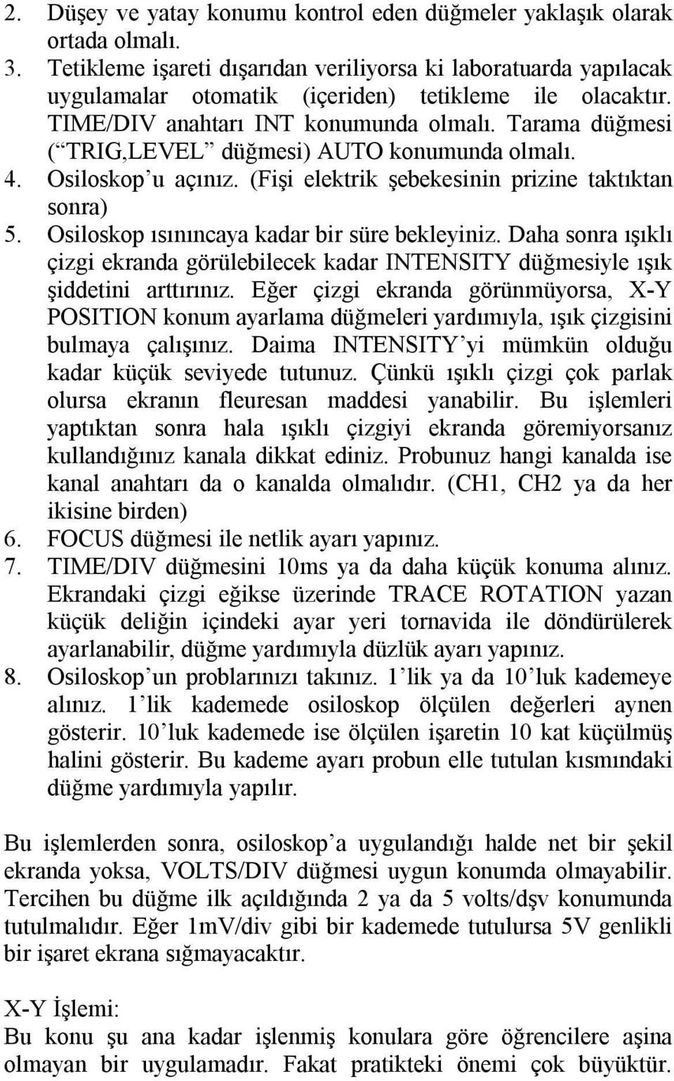 Tarama düğmesi ( TRIG,LEVEL düğmesi) AUTO konumunda olmalı. 4. Osiloskop u açınız. (Fişi elektrik şebekesinin prizine taktıktan sonra) 5. Osiloskop ısınıncaya kadar bir süre bekleyiniz.