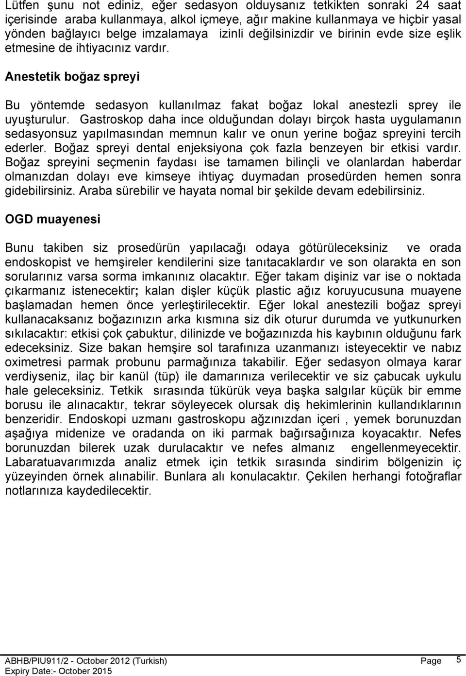 Gastroskop daha ince olduğundan dolayı birçok hasta uygulamanın sedasyonsuz yapılmasından memnun kalır ve onun yerine boğaz spreyini tercih ederler.