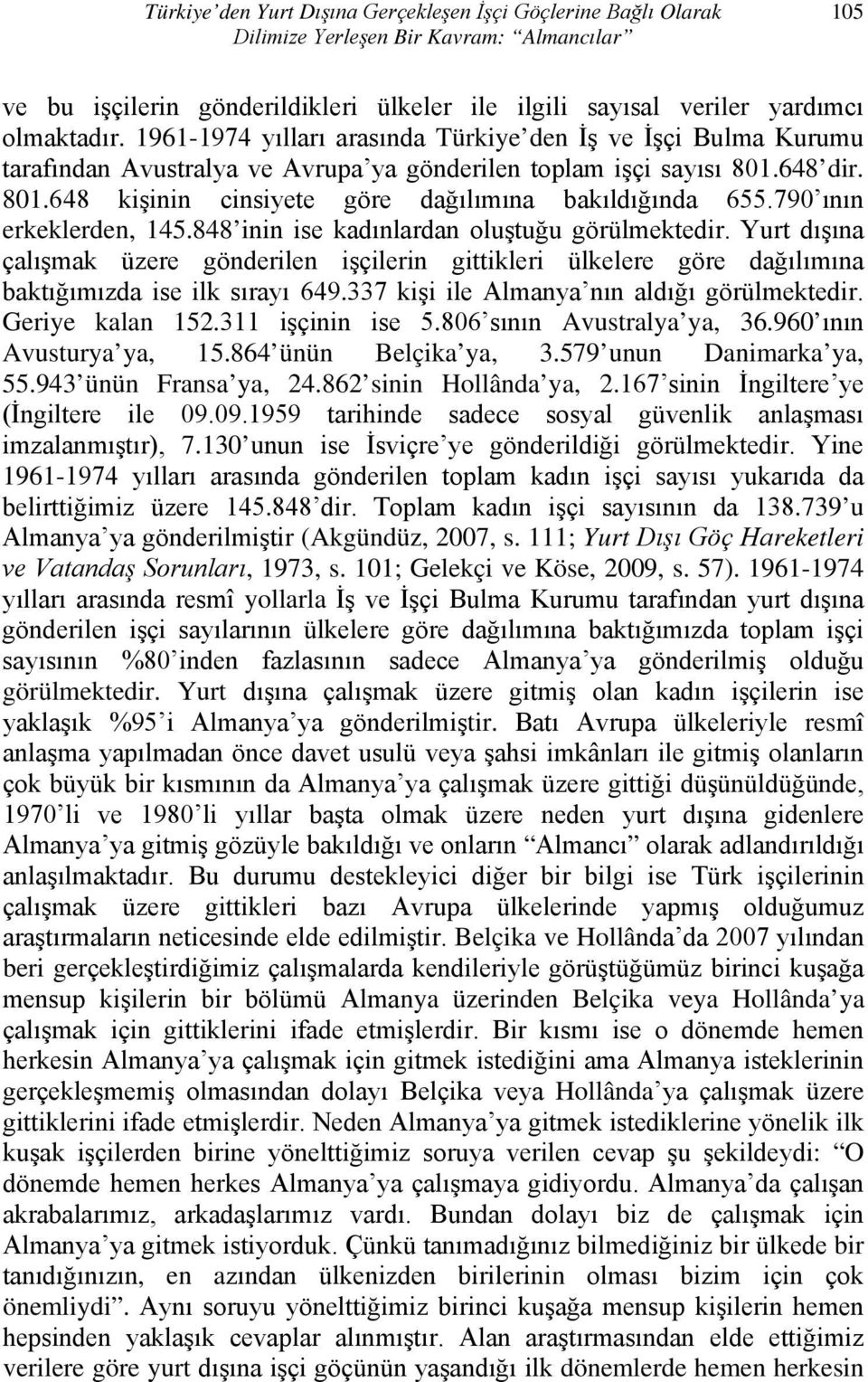 790 ının erkeklerden, 145.848 inin ise kadınlardan oluştuğu görülmektedir. Yurt dışına çalışmak üzere gönderilen işçilerin gittikleri ülkelere göre dağılımına baktığımızda ise ilk sırayı 649.