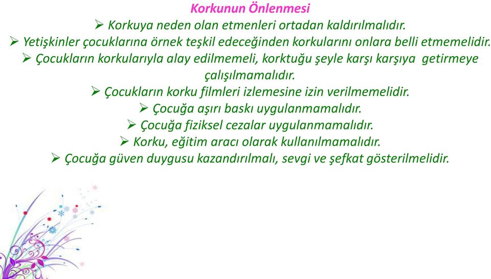 Çocukların korkularıyla alay edilmemeli, korktuğu şeyle karşı karşıya getirmeye çalışılmamalıdır.