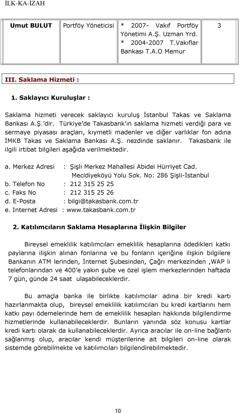 Türkiye de Takasbank ın saklama hizmeti verdiği para ve sermaye piyasası araçları, kıymetli madenler ve diğer varlıklar fon adına İMKB Takas ve Saklama Bankası A.Ş. nezdinde saklanır.