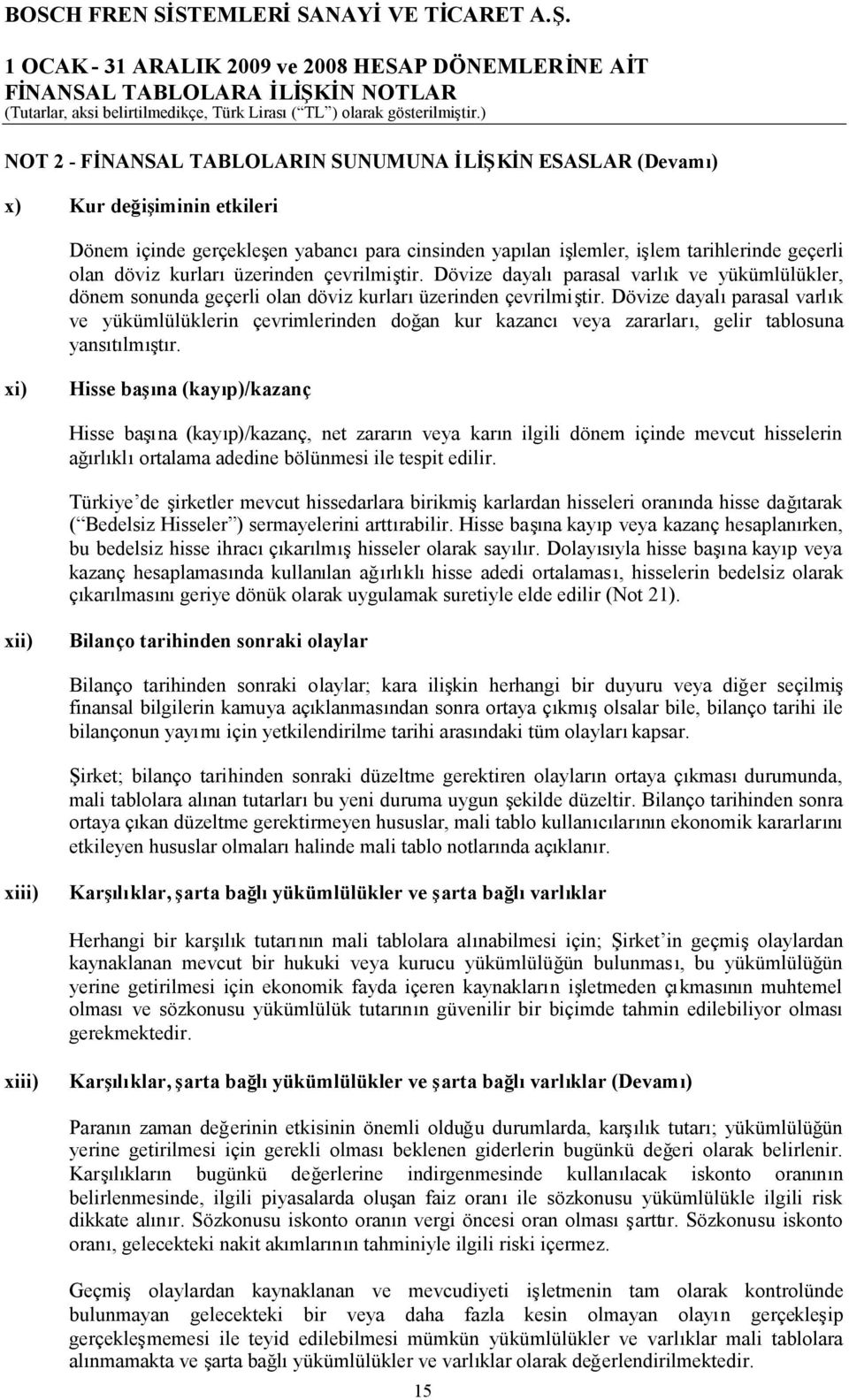 Dövize dayalıparasal varlık ve yükümlülüklerin çevrimlerinden doğan kur kazancıveya zararları, gelir tablosuna yansıtılmıştır.