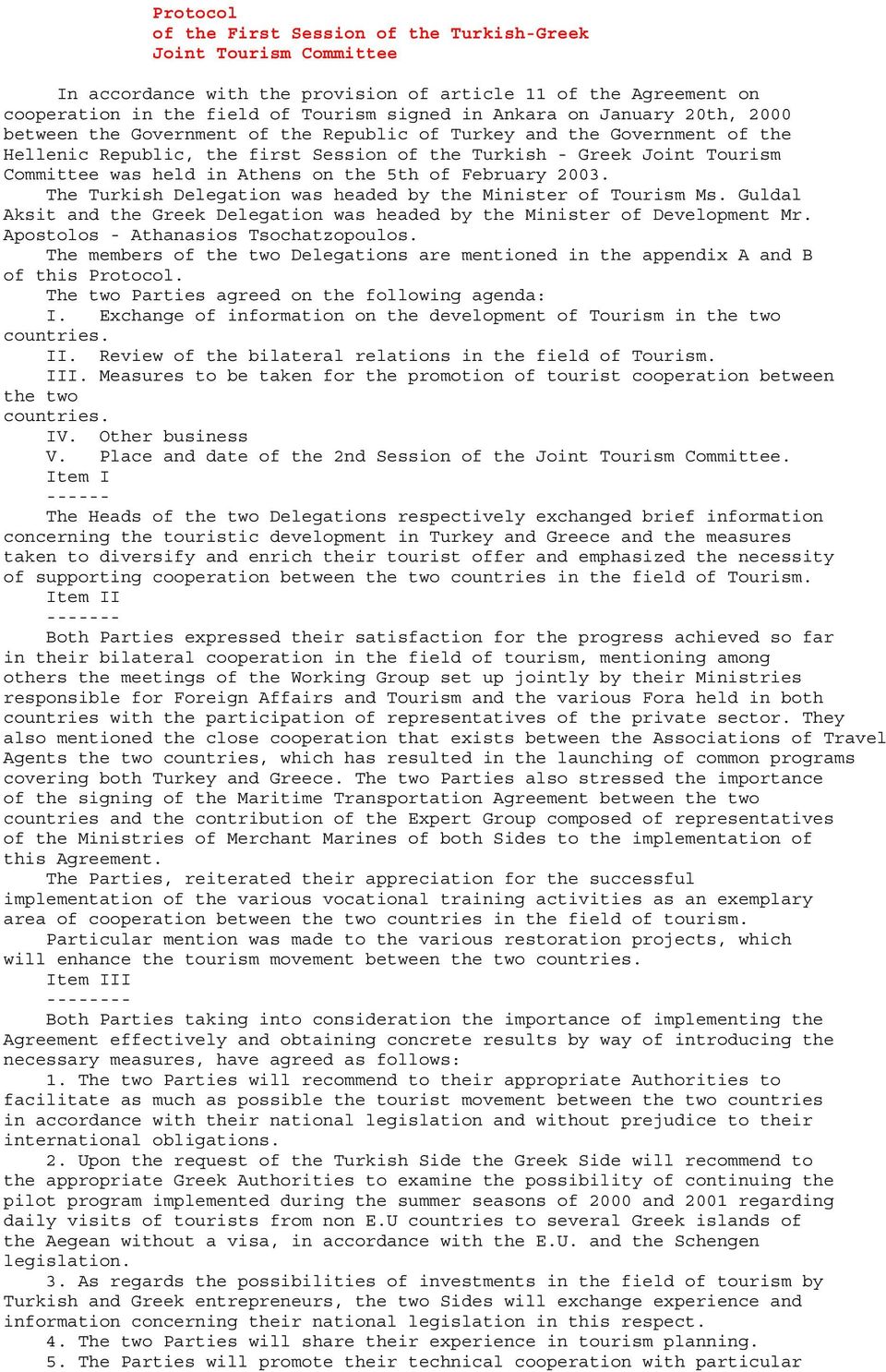 the 5th of February 2003. The Turkish Delegation was headed by the Minister of Tourism Ms. Guldal Aksit and the Greek Delegation was headed by the Minister of Development Mr.