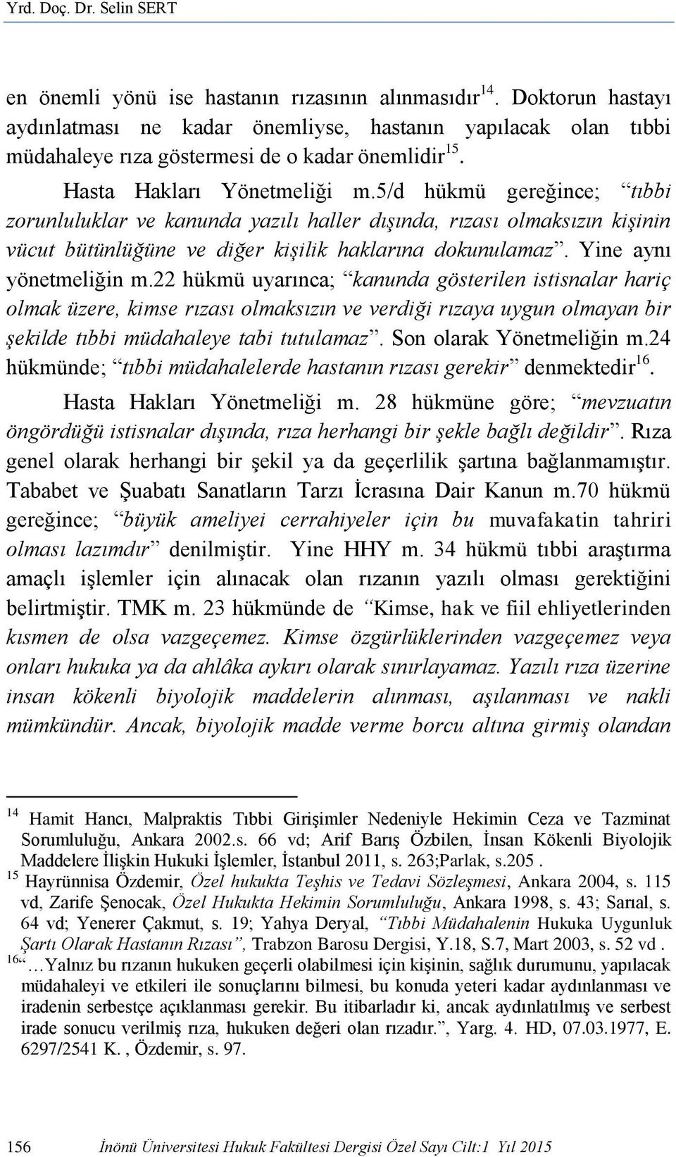 5/d hükmü gereğince; tıbbi zorunluluklar ve kanunda yazılı haller dışında, rızası olmaksızın kişinin vücut bütünlüğüne ve diğer kişilik haklarına dokunulamaz. Yine aynı yönetmeliğin m.