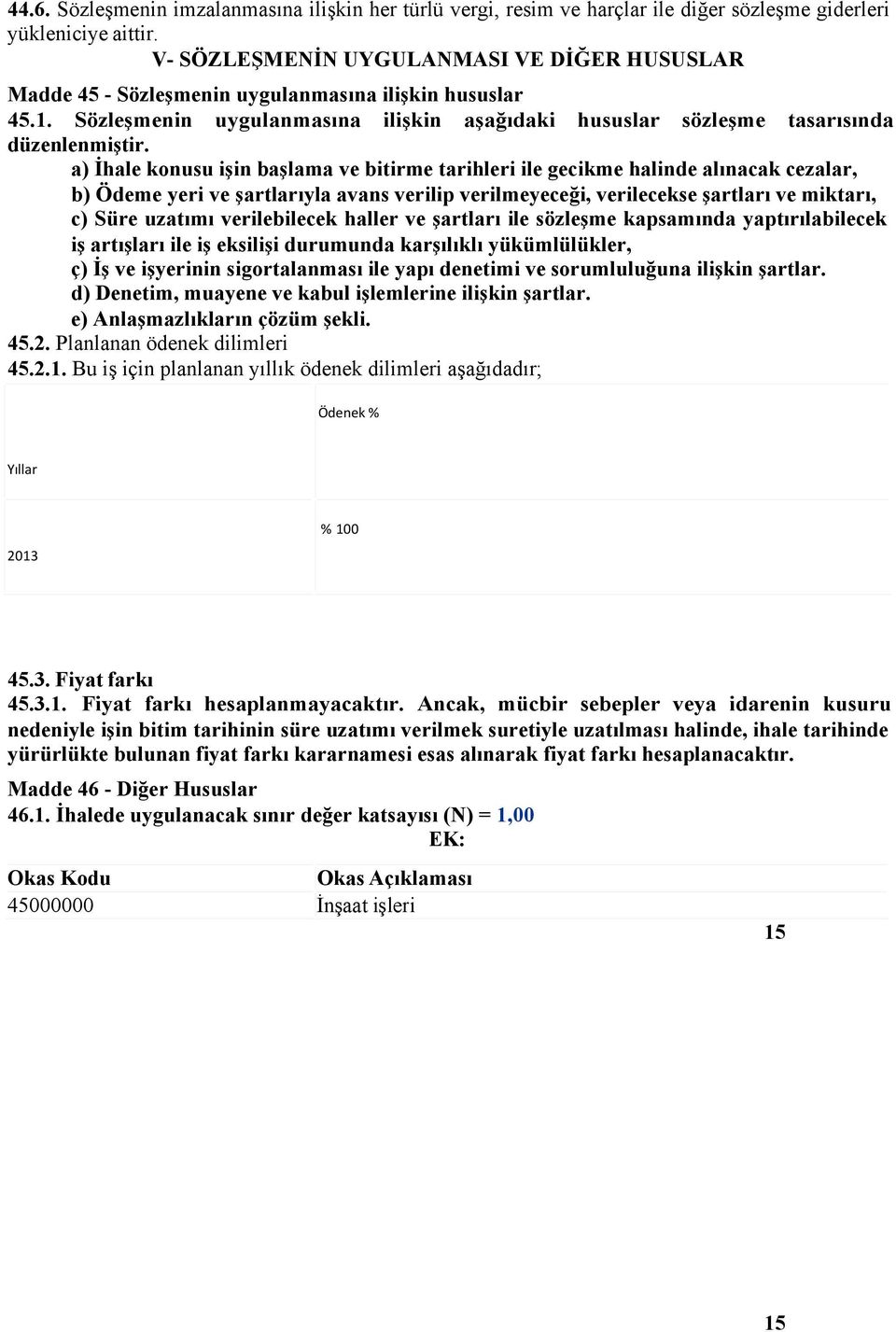 a) İhale konusu işin başlama ve bitirme tarihleri ile gecikme halinde alınacak cezalar, b) Ödeme yeri ve şartlarıyla avans verilip verilmeyeceği, verilecekse şartları ve miktarı, c) Süre uzatımı