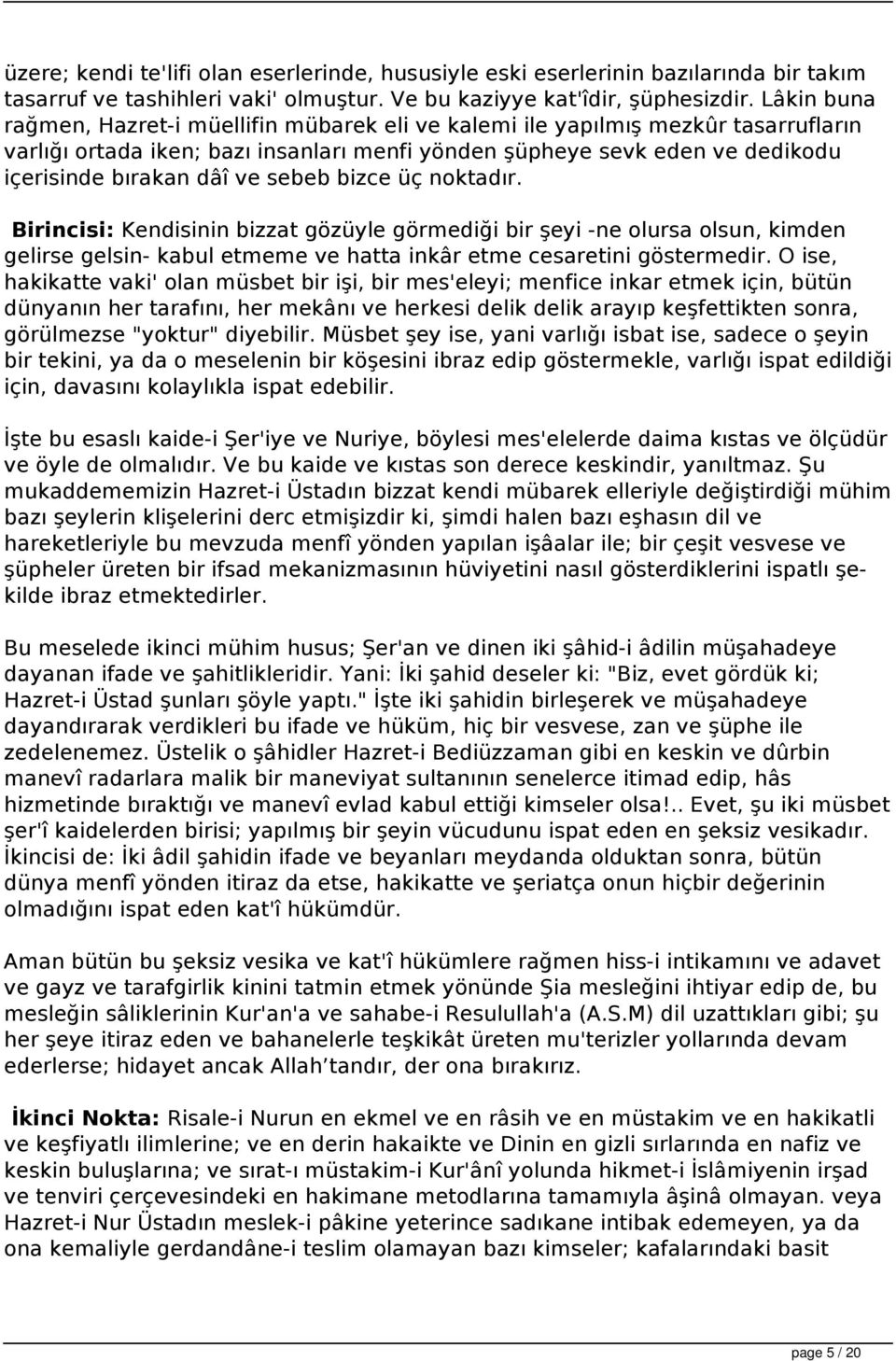 sebeb bizce üç noktadır. Birincisi: Kendisinin bizzat gözüyle görmediği bir şeyi -ne olursa olsun, kimden gelirse gelsin- kabul etmeme ve hatta inkâr etme cesaretini göstermedir.