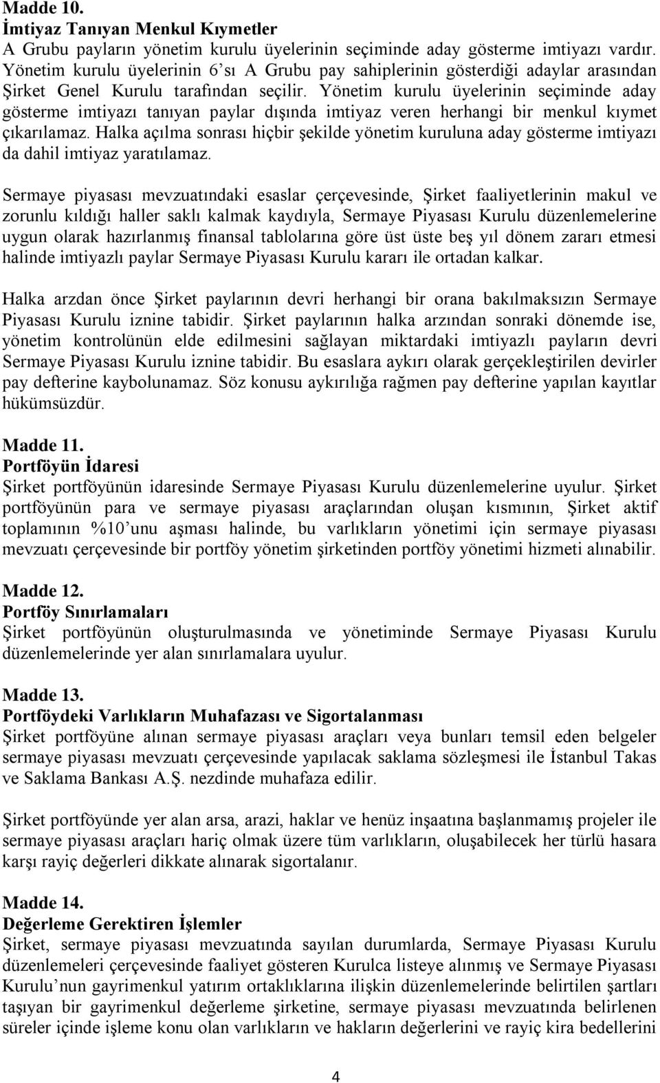 Yönetim kurulu üyelerinin seçiminde aday gösterme imtiyazı tanıyan paylar dışında imtiyaz veren herhangi bir menkul kıymet çıkarılamaz.