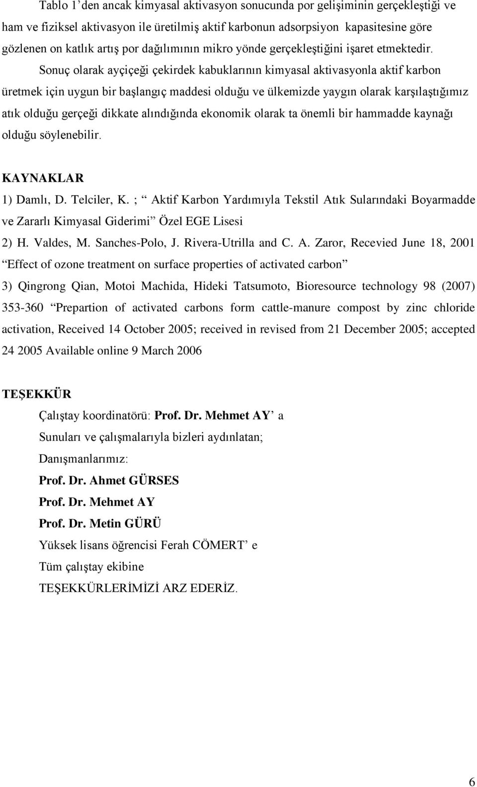 Sonuç olarak ayçiçeği çekirdek kabuklarının kimyasal aktivasyonla aktif karbon üretmek için uygun bir başlangıç maddesi olduğu ve ülkemizde yaygın olarak karşılaştığımız atık olduğu gerçeği dikkate