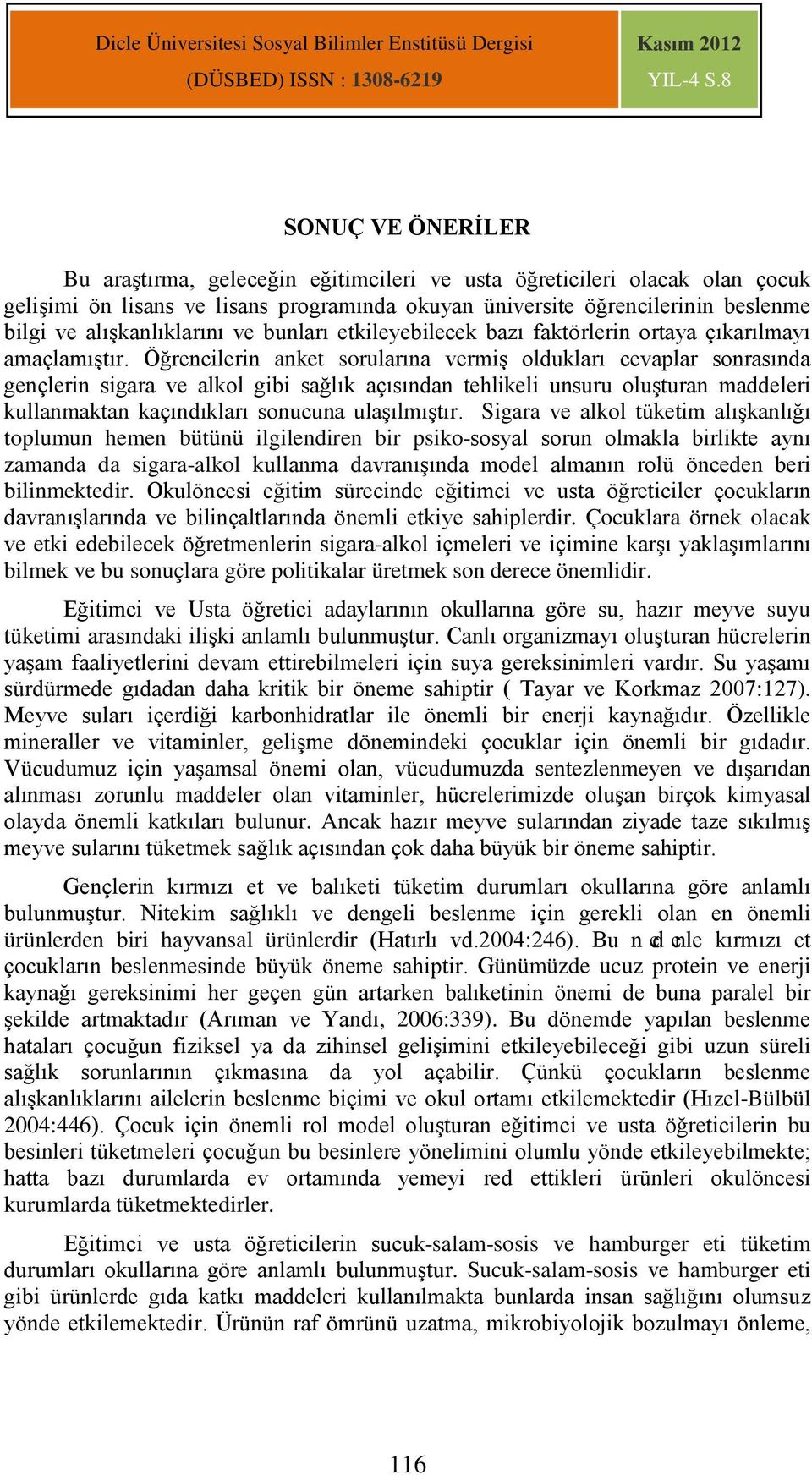 Öğrencilerin anket sorularına vermiş oldukları cevaplar sonrasında gençlerin sigara ve alkol gibi sağlık açısından tehlikeli unsuru oluşturan maddeleri kullanmaktan kaçındıkları sonucuna ulaşılmıştır.