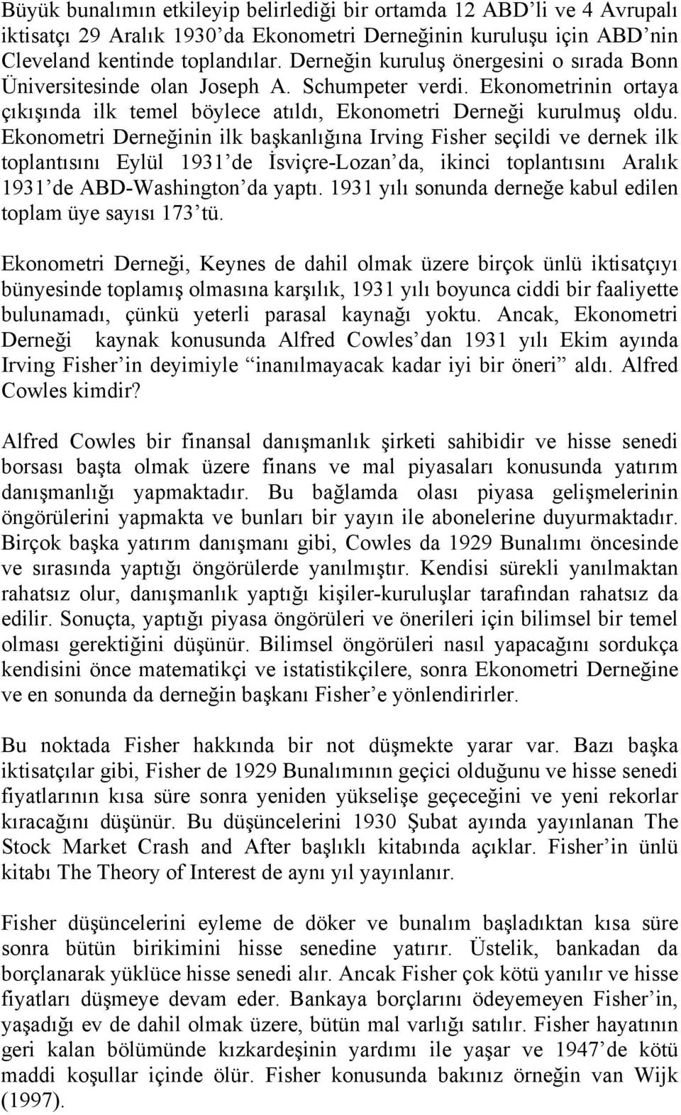 Ekonometri Derneğinin ilk başkanlığına Irving Fisher seçildi ve dernek ilk toplantısını Eylül 1931 de İsviçre-Lozan da, ikinci toplantısını Aralık 1931 de ABD-Washington da yaptı.