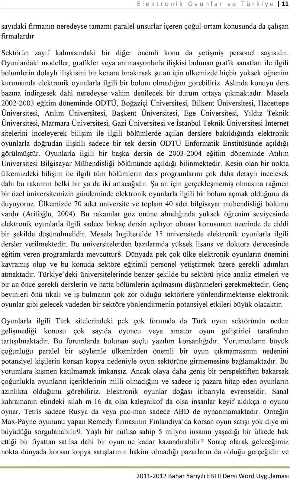 Oyunlardaki modeller, grafikler veya animasyonlarla ilişkisi bulunan grafik sanatları ile ilgili bölümlerin dolaylı ilişkisini bir kenara bırakırsak şu an için ülkemizde hiçbir yüksek öğrenim