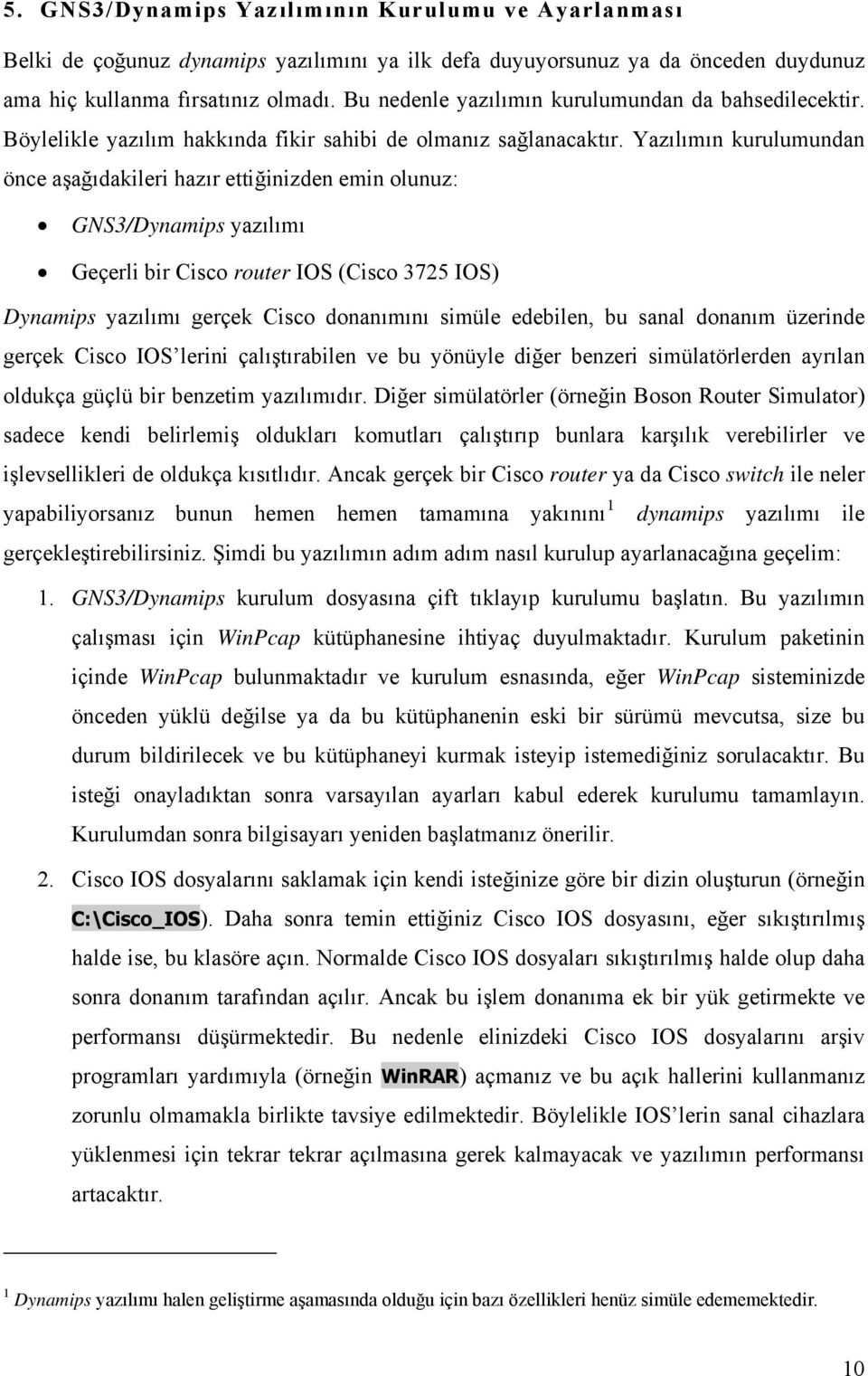 Yazılımın kurulumundan önce aşağıdakileri hazır ettiğinizden emin olunuz: GNS3/Dynamips yazılımı Geçerli bir Cisco router IOS (Cisco 3725 IOS) Dynamips yazılımı gerçek Cisco donanımını simüle