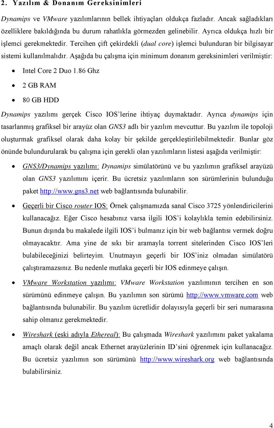 Aşağıda bu çalışma için minimum donanım gereksinimleri verilmiştir: Intel Core 2 Duo 1.86 Ghz 2 GB RAM 80 GB HDD Dynamips yazılımı gerçek Cisco IOS lerine ihtiyaç duymaktadır.