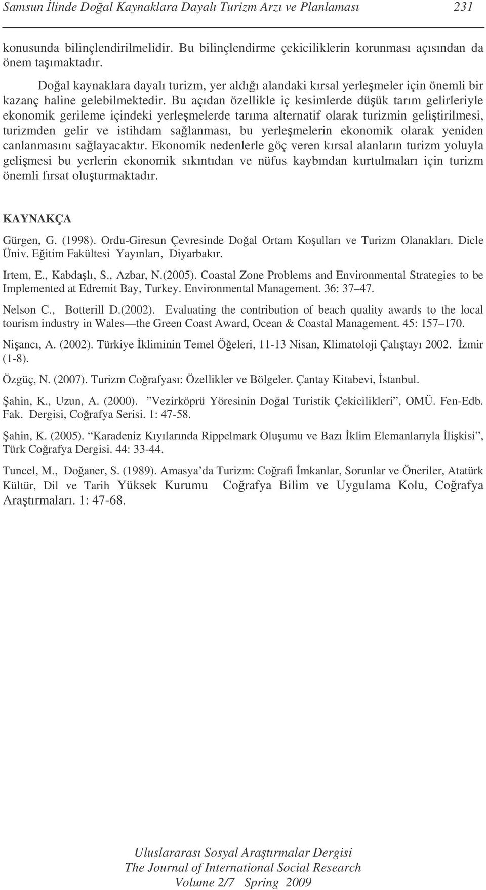 Bu açıdan özellikle iç kesimlerde düük tarım gelirleriyle ekonomik gerileme içindeki yerlemelerde tarıma alternatif olarak turizmin gelitirilmesi, turizmden gelir ve istihdam salanması, bu