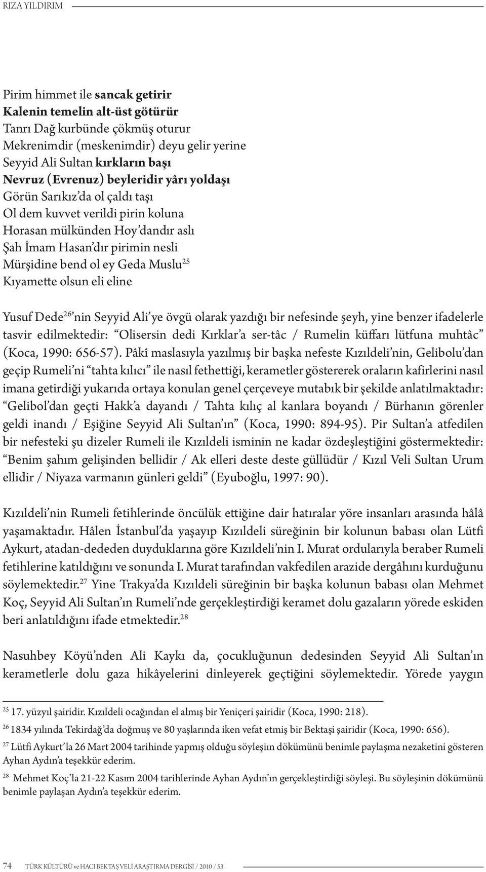 25 Kıyamette olsun eli eline Yusuf Dede 26 nin Seyyid Ali ye övgü olarak yazdığı bir nefesinde şeyh, yine benzer ifadelerle tasvir edilmektedir: Olisersin dedi Kırklar a ser-tâc / Rumelin küffarı