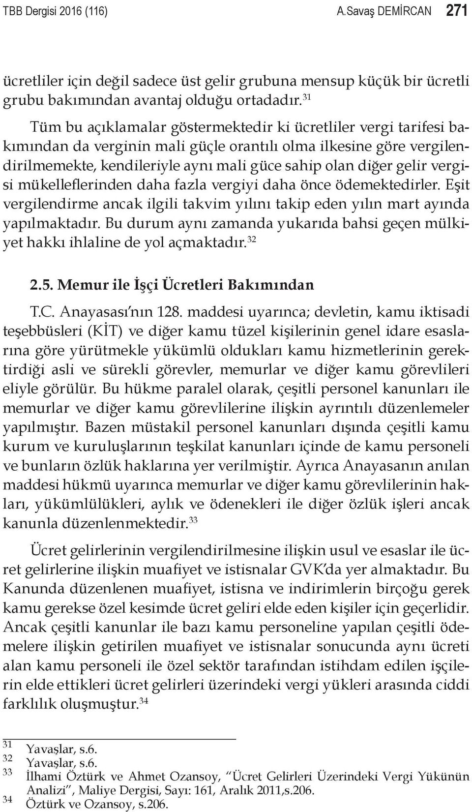 gelir vergisi mükelleflerinden daha fazla vergiyi daha önce ödemektedirler. Eşit vergilendirme ancak ilgili takvim yılını takip eden yılın mart ayında yapılmaktadır.