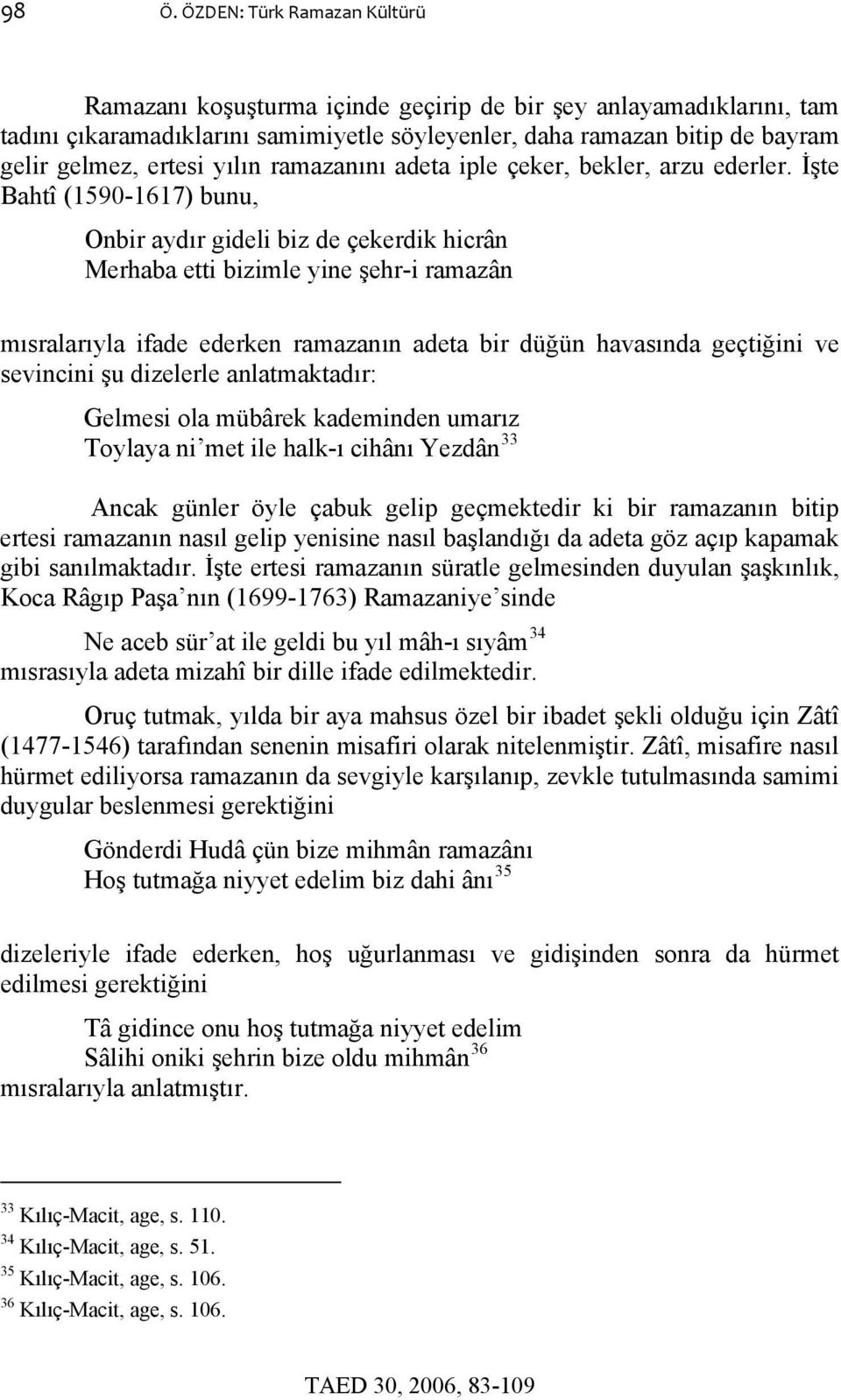 İşte Bahtî (1590-1617) bunu, Onbir aydır gideli biz de çekerdik hicrân Merhaba etti bizimle yine şehr-i ramazân mısralarıyla ifade ederken ramazanın adeta bir düğün havasında geçtiğini ve sevincini