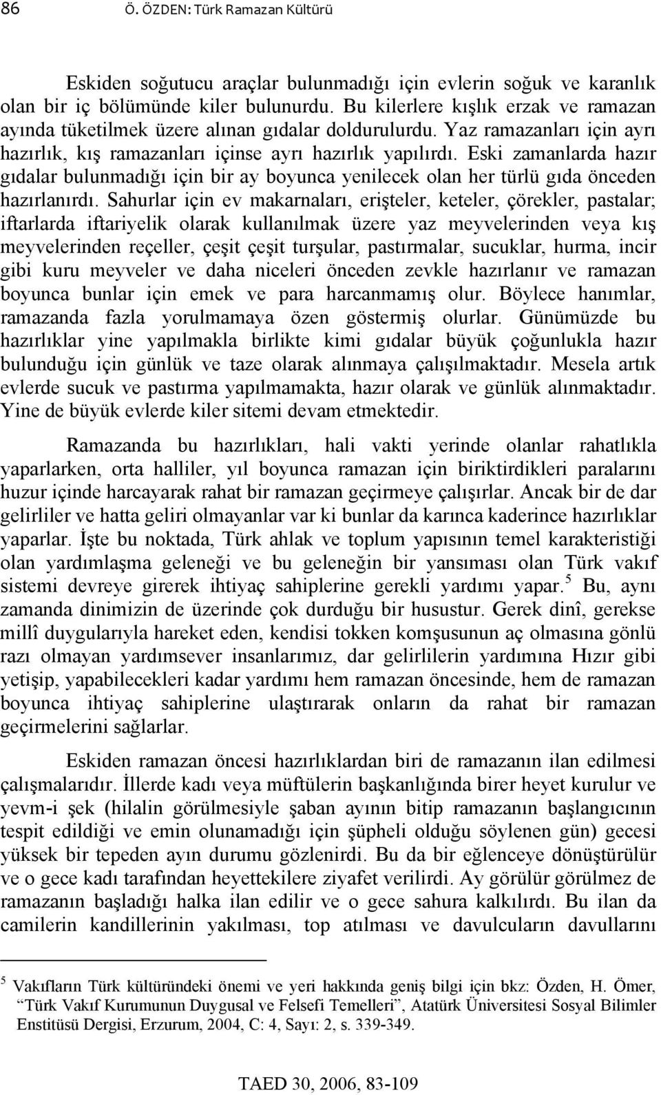 Eski zamanlarda hazır gıdalar bulunmadığı için bir ay boyunca yenilecek olan her türlü gıda önceden hazırlanırdı.