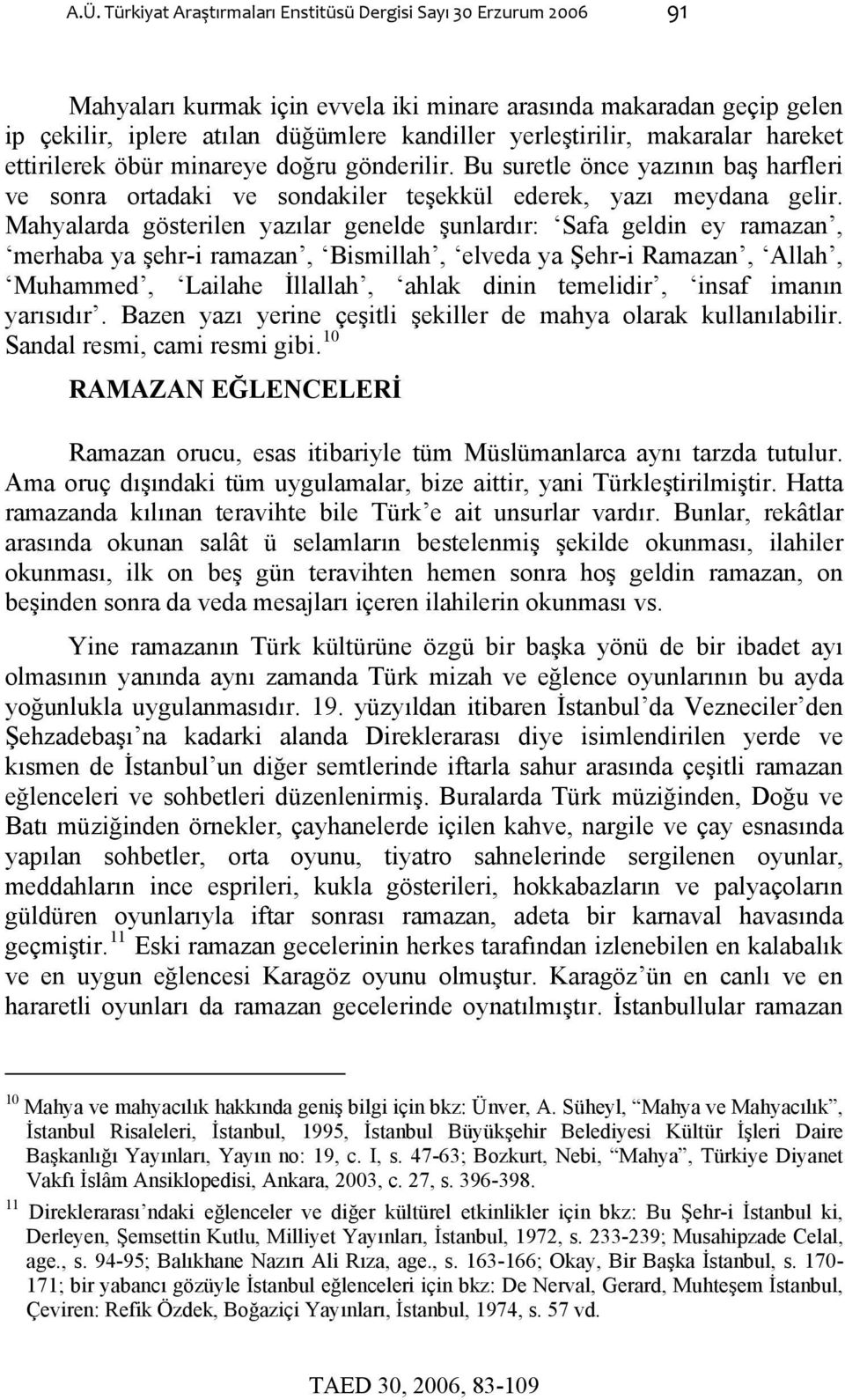 Mahyalarda gösterilen yazılar genelde şunlardır: Safa geldin ey ramazan, merhaba ya şehr-i ramazan, Bismillah, elveda ya Şehr-i Ramazan, Allah, Muhammed, Lailahe İllallah, ahlak dinin temelidir,