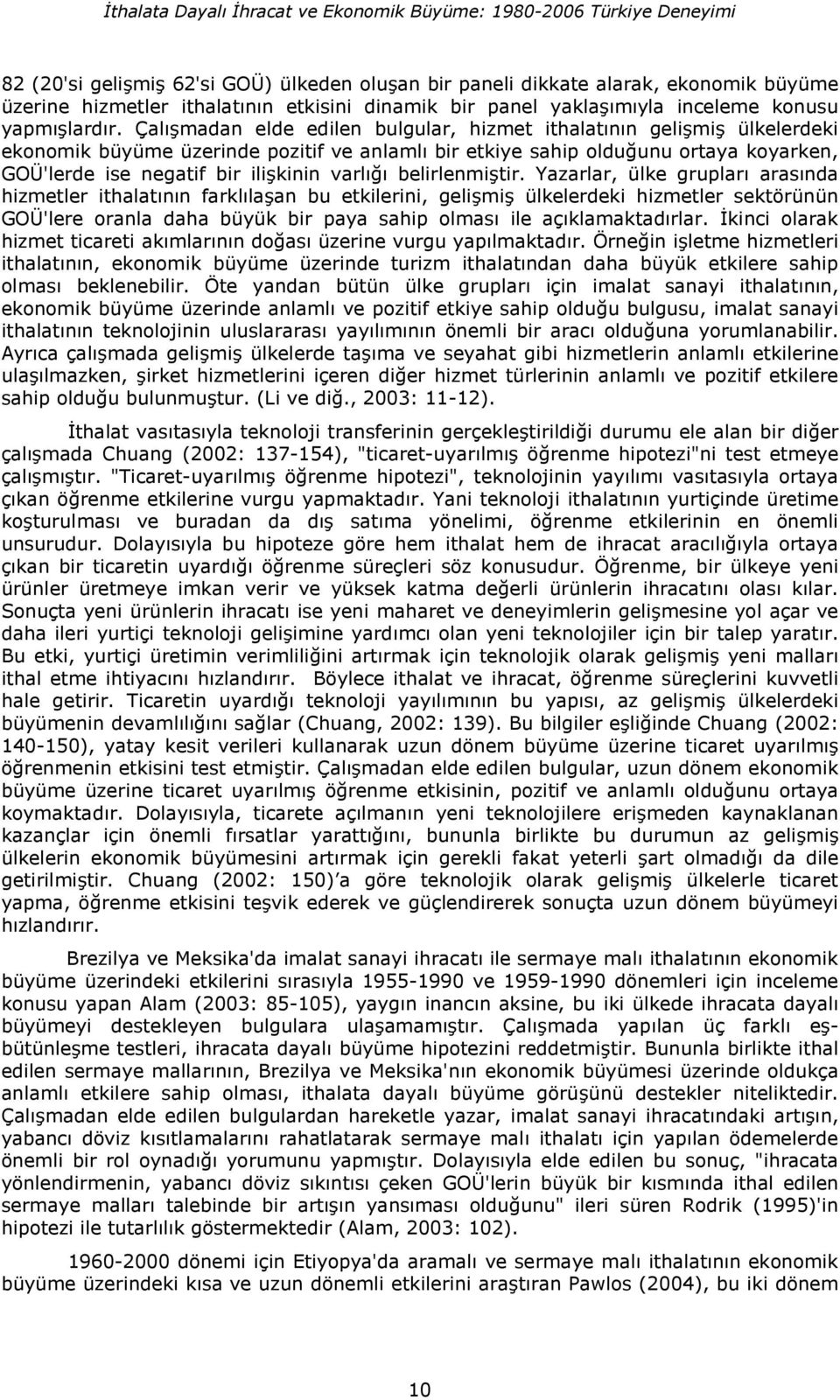 Çalmadan elde edilen bulgular, hizmet ithalatnn gelimi ülkelerdeki ekonomik büyüme üzerinde pozitif ve anlaml bir etkiye sahip olduunu ortaya koyarken, GOÜ'lerde ise negatif bir ilikinin varl