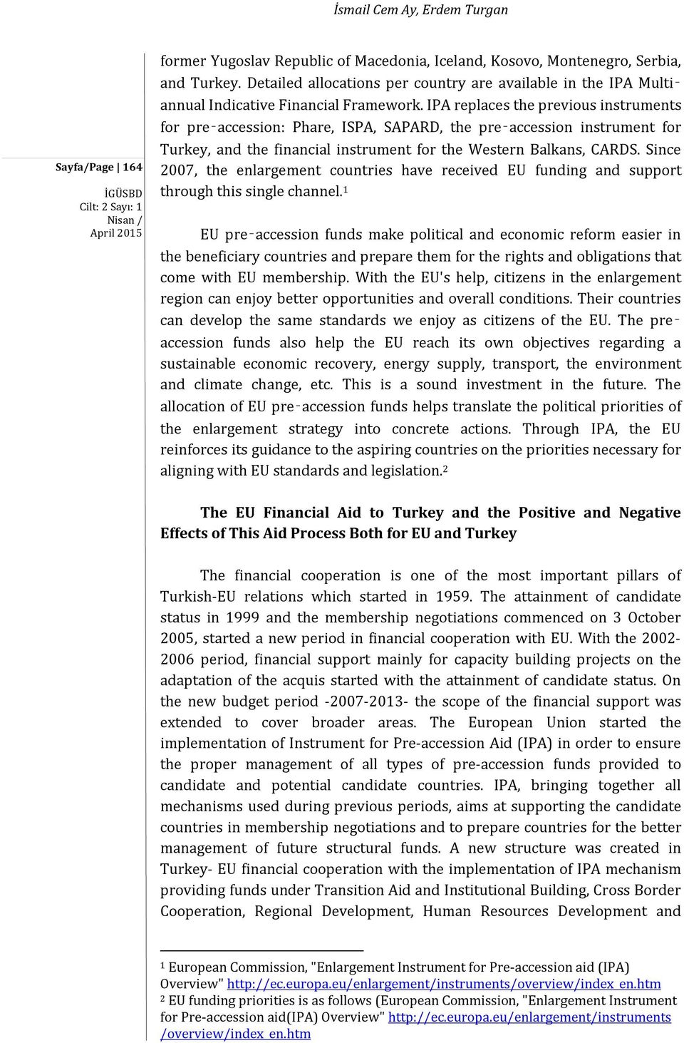 IPA replaces the previous instruments for pre accession: Phare, ISPA, SAPARD, the pre accession instrument for Turkey, and the financial instrument for the Western Balkans, CARDS.