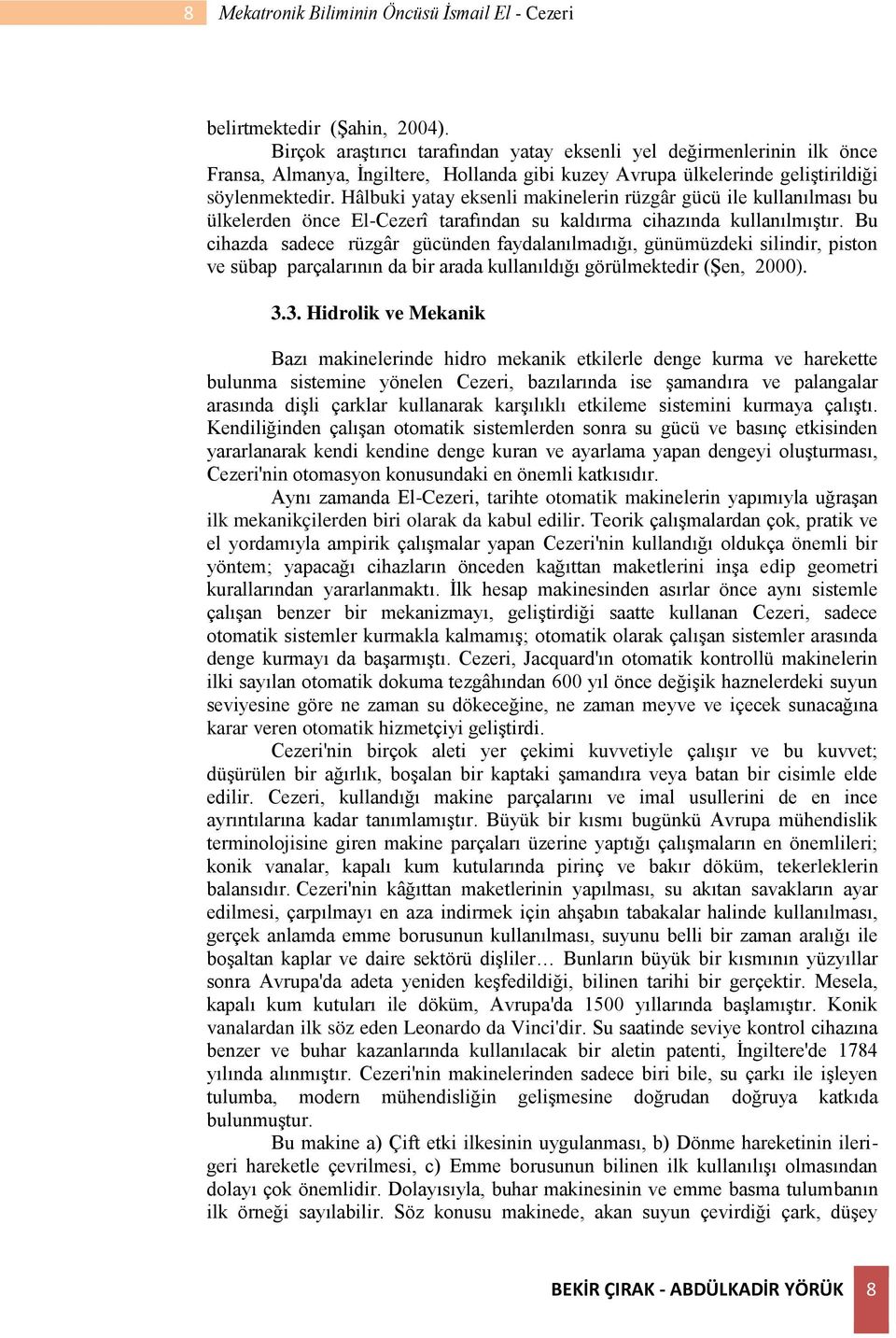 Hâlbuki yatay eksenli makinelerin rüzgâr gücü ile kullanılması bu ülkelerden önce El-Cezerî tarafından su kaldırma cihazında kullanılmıştır.