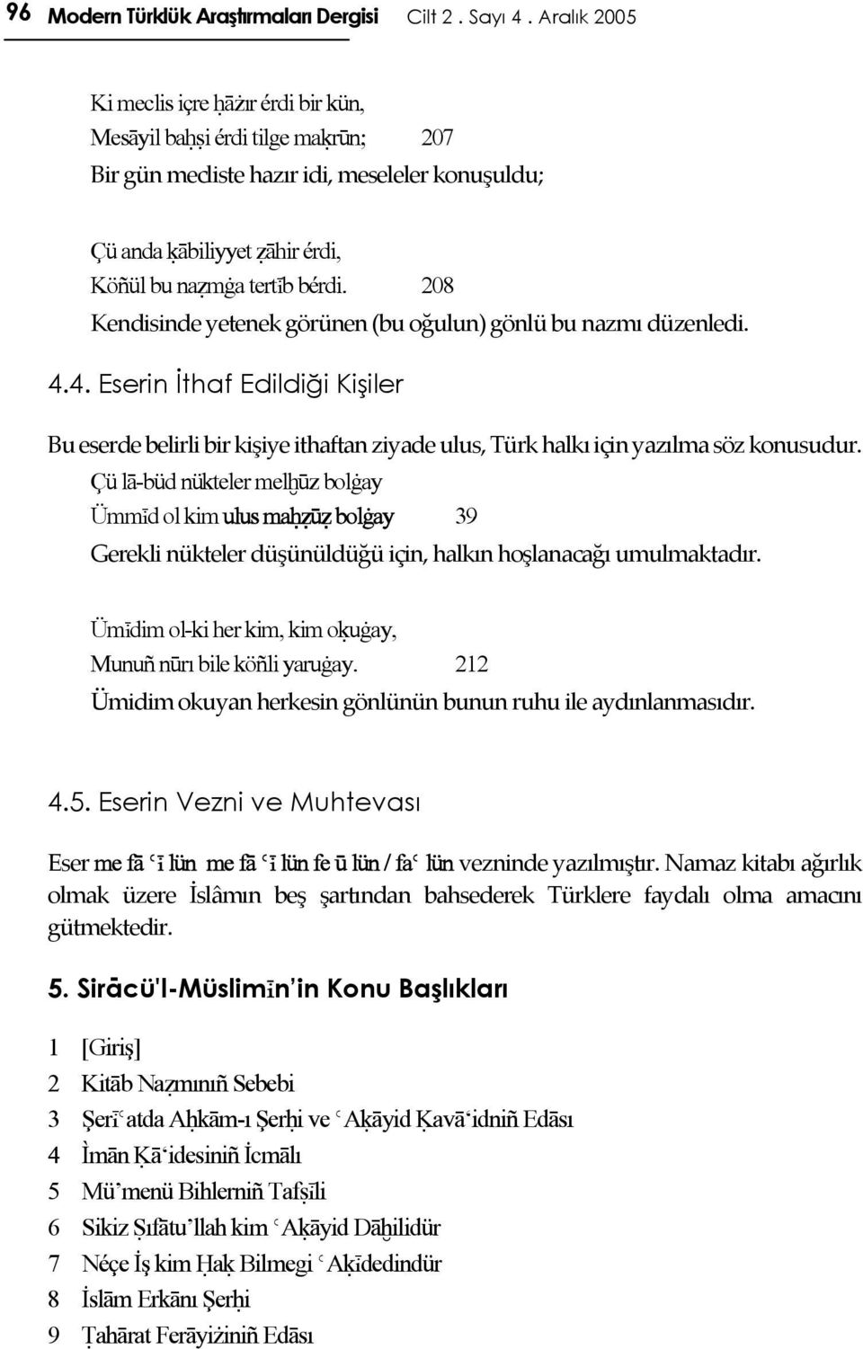 208 Kendisinde yetenek görünen (bu oğulun) gönlü bu nazmı düzenledi. 4.4. Eserin İthaf Edildiği Kişiler Bu eserde belirli bir kişiye ithaftan ziyade ulus, Türk halkı için yazılma söz konusudur.