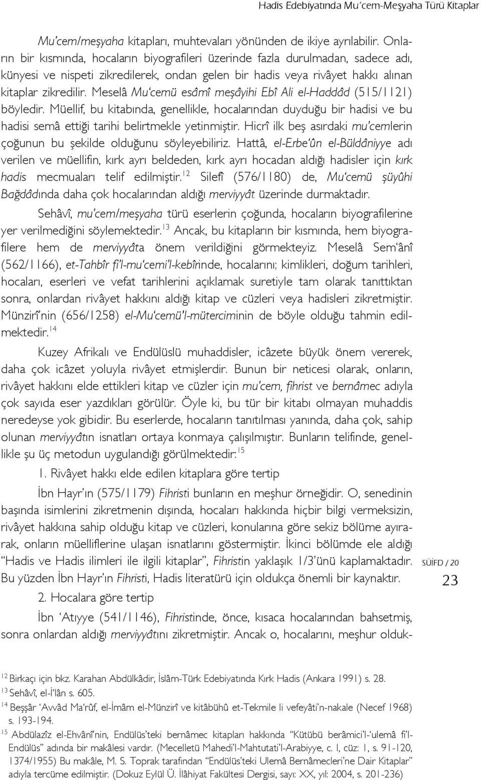 Meselâ Mu cemü esâmî meşâyihi Ebî Ali el-haddâd (515/1121) böyledir. Müellif, bu kitabında, genellikle, hocalarından duyduğu bir hadisi ve bu hadisi semâ ettiği tarihi belirtmekle yetinmiştir.