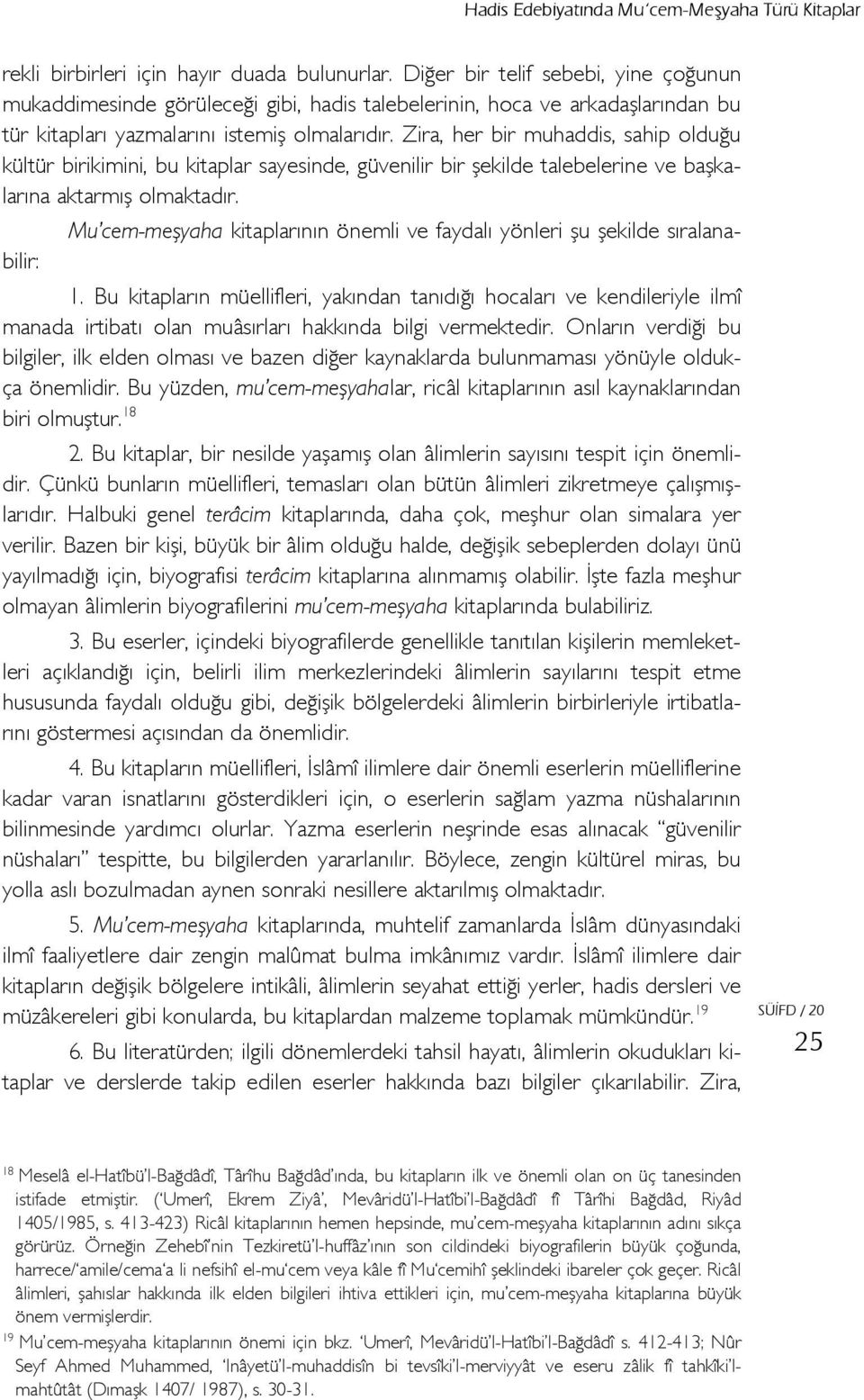 Zira, her bir muhaddis, sahip olduğu kültür birikimini, bu kitaplar sayesinde, güvenilir bir şekilde talebelerine ve başkalarına aktarmış olmaktadır.