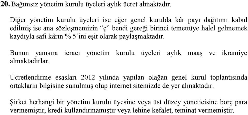 safi kârın % 5 ini eşit olarak paylaşmaktadır. Bunun yanısıra icracı yönetim kurulu üyeleri aylık maaş ve ikramiye almaktadırlar.