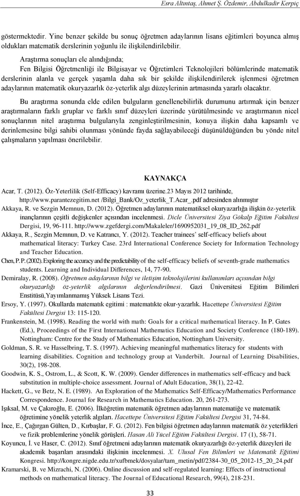 Araştırma sonuçları ele alındığında; Fen Bilgisi Öğretmenliği ile Bilgisayar ve Öğretimleri Teknolojileri bölümlerinde matematik derslerinin alanla ve gerçek yaşamla daha sık bir şekilde