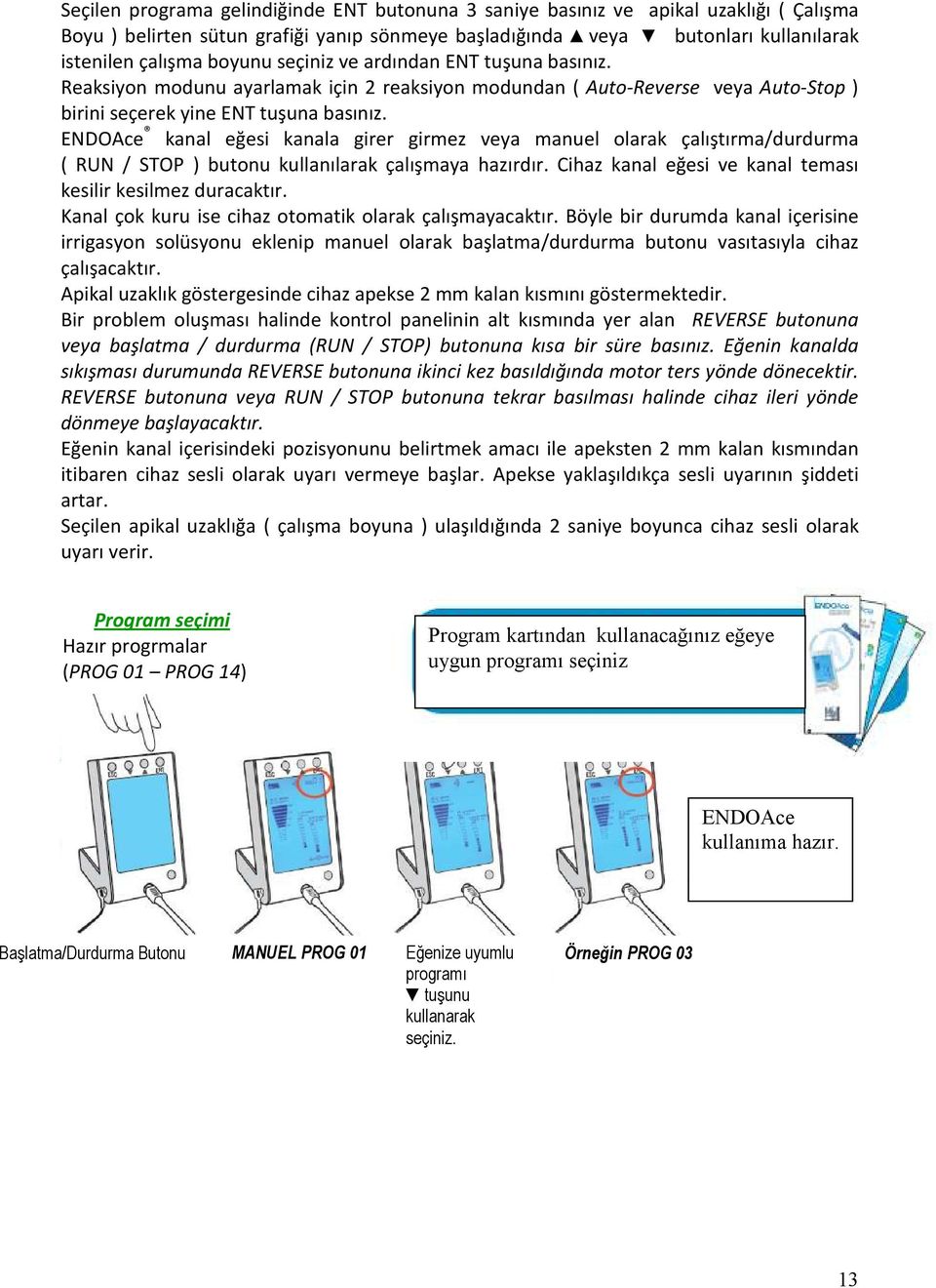 ENDOAce kanal eğesi kanala girer girmez veya manuel olarak çalıştırma/durdurma ( RUN / STOP ) butonu kullanılarak çalışmaya hazırdır. Cihaz kanal eğesi ve kanal teması kesilir kesilmez duracaktır.