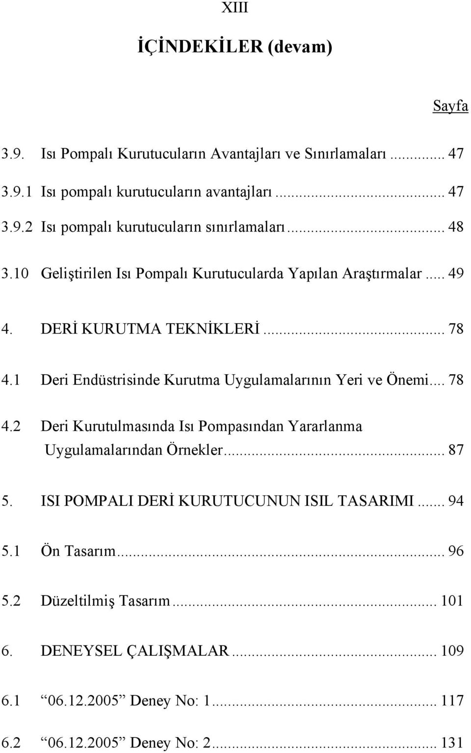 1 Deri Endüstrisinde Kurutma Uygulamalarının Yeri ve Önemi... 78 4.2 Deri Kurutulmasında Isı Pompasından Yararlanma Uygulamalarından Örnekler... 87 5.