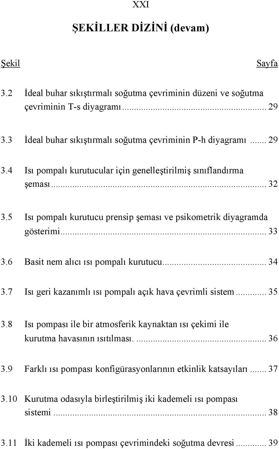 5 Isı pompalı kurutucu prensip şeması ve psikometrik diyagramda gösterimi... 33 3.6 Basit nem alıcı ısı pompalı kurutucu... 34 3.7 Isı geri kazanımlı ısı pompalı açık hava çevrimli sistem... 35 3.