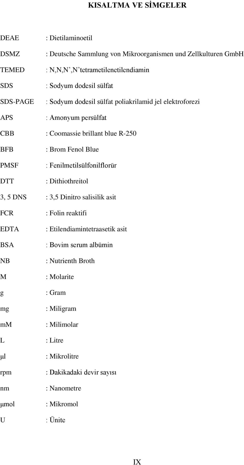 PMSF DTT : Brom Fenol Blue : Fenilmetilsülfonilflorür : Dithiothreitol 3, 5 DNS : 3,5 Dinitro salisilik asit FCR EDTA BSA NB M g mg mm L μl rpm nm μmol U : Folin