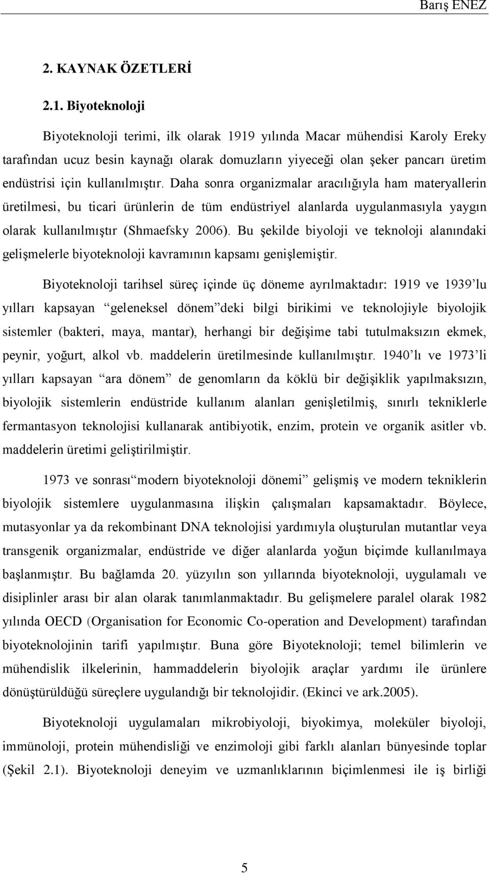 kullanılmıştır. Daha sonra organizmalar aracılığıyla ham materyallerin üretilmesi, bu ticari ürünlerin de tüm endüstriyel alanlarda uygulanmasıyla yaygın olarak kullanılmıştır (Shmaefsky 2006).