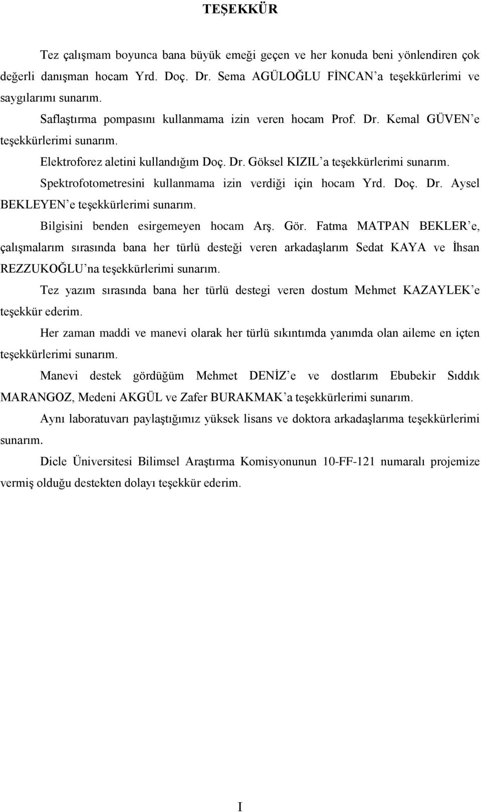 Spektrofotometresini kullanmama izin verdiği için hocam Yrd. Doç. Dr. Aysel BEKLEYEN e teģekkürlerimi sunarım. Bilgisini benden esirgemeyen hocam ArĢ. Gör.