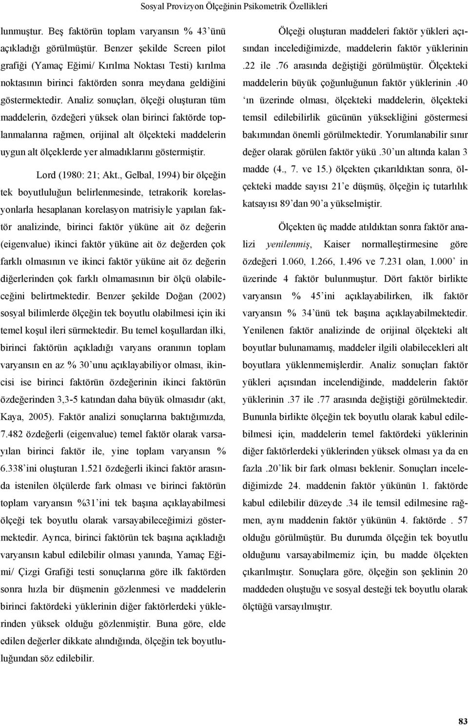 Analiz sonuçları, ölçeği oluşturan tüm maddelerin, özdeğeri yüksek olan birinci faktörde toplanmalarına rağmen, orijinal alt ölçekteki maddelerin uygun alt ölçeklerde yer almadıklarını göstermiştir.