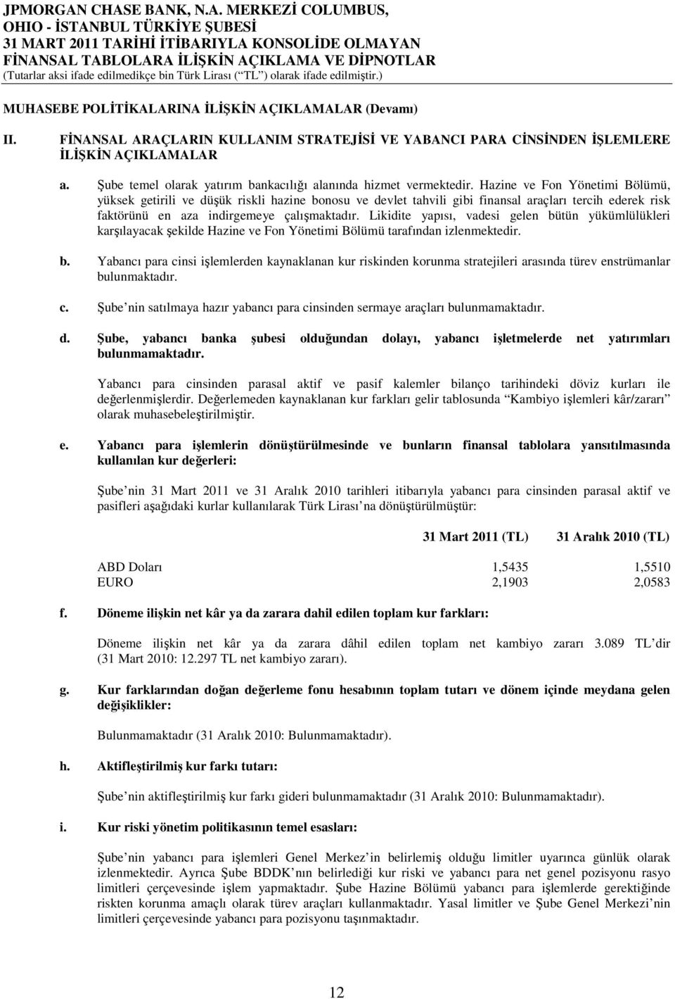 Hazine ve Fon Yönetimi Bölümü, yüksek getirili ve düşük riskli hazine bonosu ve devlet tahvili gibi finansal araçları tercih ederek risk faktörünü en aza indirgemeye çalışmaktadır.