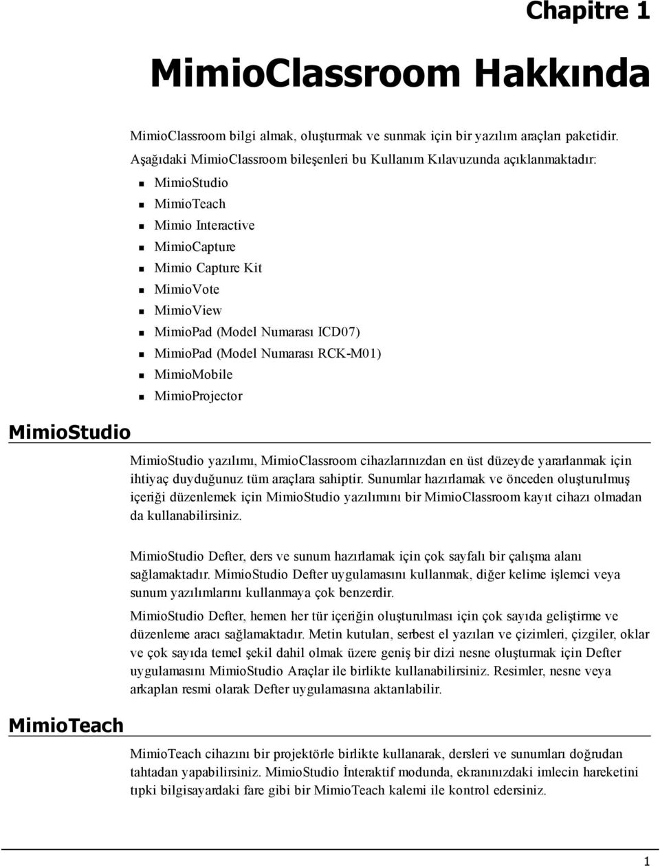 ICD07) MimioPad (Model Numarası RCK-M01) MimioMobile MimioProjector MimioStudio yazılımı, MimioClassroom cihazlarınızdan en üst düzeyde yararlanmak için ihtiyaç duyduğunuz tüm araçlara sahiptir.