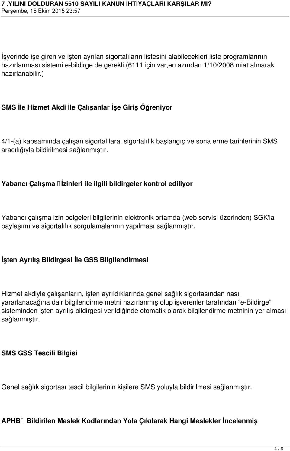 ) SMS İle Hizmet Akdi İle Çalışanlar İşe Giriş Öğreniyor 4/1-(a) kapsamında çalışan sigortalılara, sigortalılık başlangıç ve sona erme tarihlerinin SMS aracılığıyla bildirilmesi sağlanmıştır.