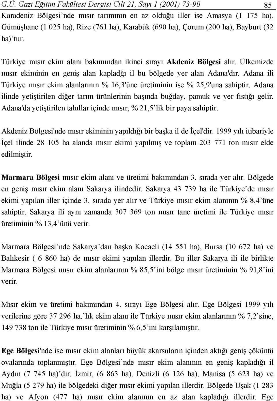 Adana ili Türkiye mısır ekim alanlarının % 16,3'üne üretiminin ise % 25,9'una sahiptir. Adana ilinde yetiştirilen diğer tarım ürünlerinin başında buğday, pamuk ve yer fıstığı gelir.