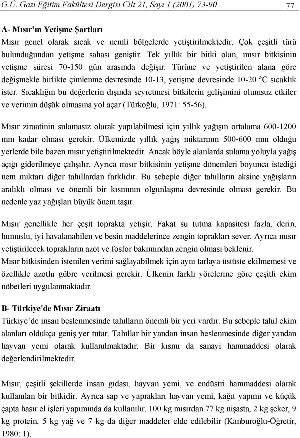 Türüne ve yetiştirilen alana göre değişmekle birlikte çimlenme devresinde 10-13, yetişme devresinde 10-20 C sıcaklık ister.