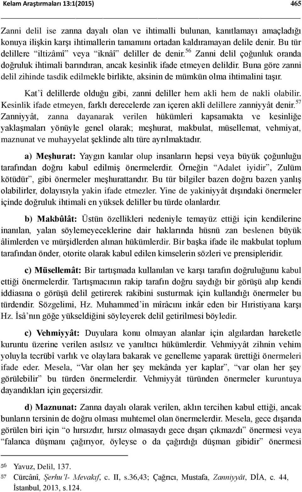 Buna göre zanni delil zihinde tasdik edilmekle birlikte, aksinin de mümkün olma ihtimalini taşır. Kat î delillerde olduğu gibi, zanni deliller hem akli hem de nakli olabilir.