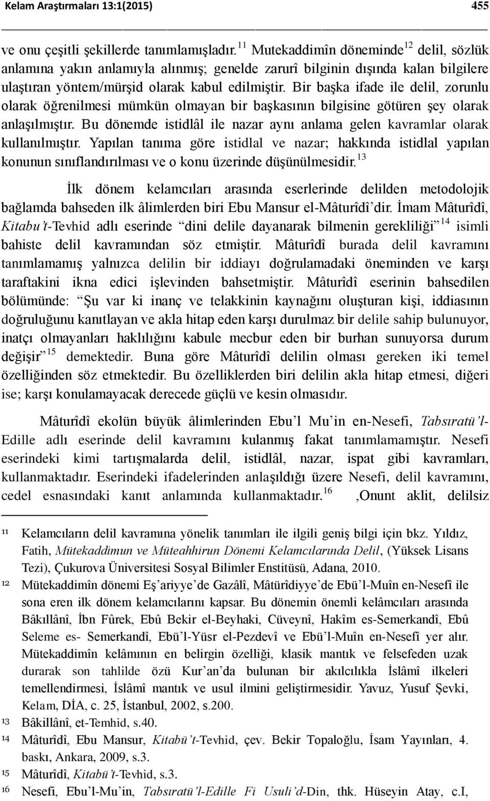 Bir başka ifade ile delil, zorunlu olarak öğrenilmesi mümkün olmayan bir başkasının bilgisine götüren şey olarak anlaşılmıştır.