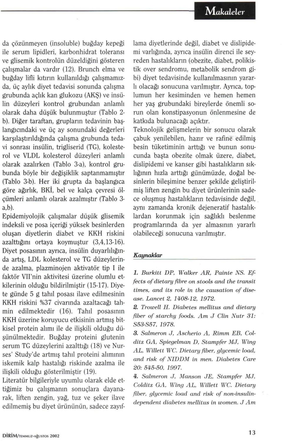 düşük bulunmuştur (Tablo 2- b). Diğer taraftan, grupların tedavinin başlangıcındaki ve üç ay sonundaki değerleri karşılaştırıldığında çalışma grubunda tedavi sonrası insulin, trigliserid (TG).